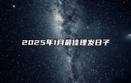 2025年1月最佳理发日子 是不是理发的黄道吉日