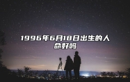 1996年6月18日出生的人命好吗 命运如何五行缺什么