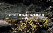 2023年8月20日黄历查询 2023年8月20日出伏是什么日子