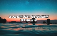 2025年3月17日打麻将财神方位查询 今日黄道吉日查询