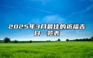 2025年3月最佳的祈福吉日一览表 2025年3月祈福黄道吉日查询