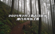 2025年2月上香吉日查询,哪几天可以上香 是上香的吉日吗？