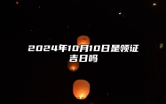 2024年10月10日是领证吉日吗 适合吗？