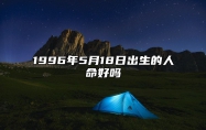 1996年5月18日出生的人命好吗 五行缺什么命运好不好