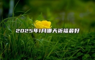 2025年1月哪天祈福最好 适合祈福吗？