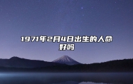 1971年2月4日出生的人命好吗 此日生辰八字详解