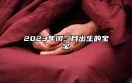 2023年闰二月出生的宝宝 2023年闰二月出生的宝宝好不好