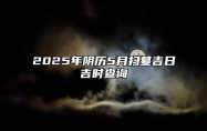 2025年阴历5月扫墓吉日吉时查询 适合扫墓的黄道吉日