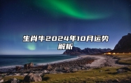 生肖牛2024年10月运势解析 生肖牛2024年10月运势及运程