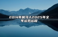 2014年属马人2025年全年运势运程 14年属马人2025年每月运势详解