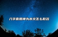 八字喜用神为木火怎么取名？