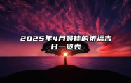 2025年4月最佳的祈福吉日一览表 2025年4月祈福黄道吉日查询