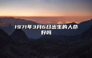 1971年3月6日出生的人命好吗 八字事业、感情婚姻、健康等运势详解