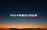 2024年属龙11月运势 属龙2024年11月份运势