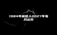 1984年属鼠人2027年每月运势 19842022年属鼠人的全年运势