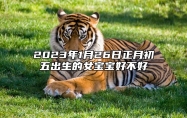 2023年1月26日正月初五出生的女宝宝好不好 五行缺什么