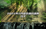 2025年2月适合满月酒的日子 今日满月酒黄历查询详解