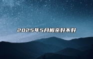 2025年5月相亲好不好 今日适合相亲吗