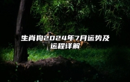 生肖狗2024年7月运势及运程详解 生肖狗2024年7月运势及运程如何