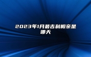 2023年1月最吉利相亲是哪天 是不是相亲吉日