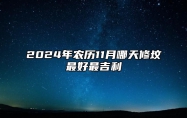 2024年农历11月哪天修坟最好最吉利 哪一天修坟吉利