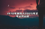 1970年属狗人2025年全年运势运程 70年属狗人2025年每月运势详解