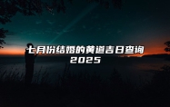 七月份结婚的黄道吉日查询2025 七月份结婚的黄道吉日查询2025年