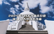 2025年5月去寺庙吉日查询,哪几天可以去寺庙 适合去寺庙的黄道吉日