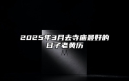 2025年3月去寺庙最好的日子老黄历 是去寺庙的吉日吗？