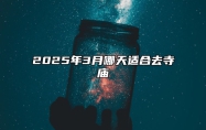 2025年3月哪天适合去寺庙 是去寺庙的吉日吗？