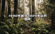 1990年属马2024年运势如何 1990年属马2024年运势每月运势