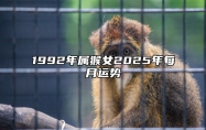 1992年属猴女2025年每月运势 1992年属猴人2025年运势