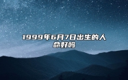 1999年6月7日出生的人命好吗 生辰八字、事业财运解析