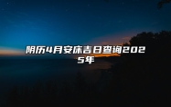 阴历4月安床吉日查询2025年 今日安床黄历查询详解