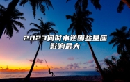 2023何时水逆？哪些星座影响最大？