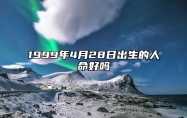 1999年4月28日出生的人命好吗 今日生辰八字