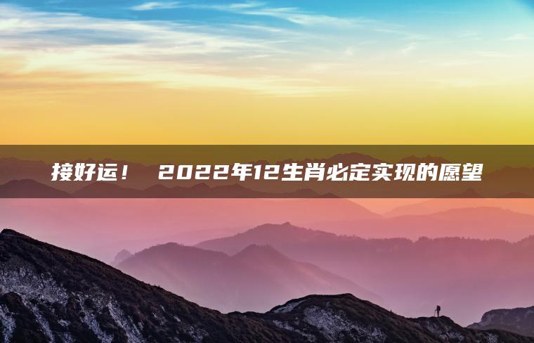 接好运！ 2022年12生肖必定实现的愿望