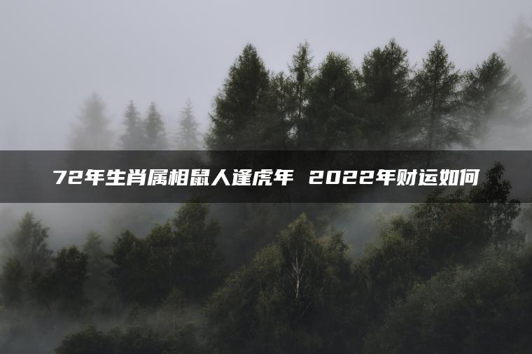 72年生肖属相鼠人逢虎年 2022年财运如何