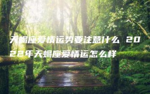 天蝎座爱情运势要注意什么 2022年天蝎座爱情运怎么样