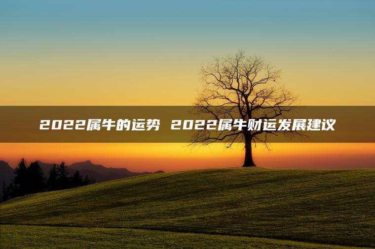 2022属牛的运势 2022属牛财运发展建议