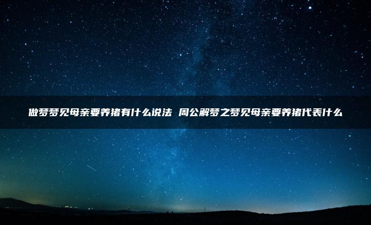 做梦梦见母亲要养猪有什么说法 周公解梦之梦见母亲要养猪代表什么