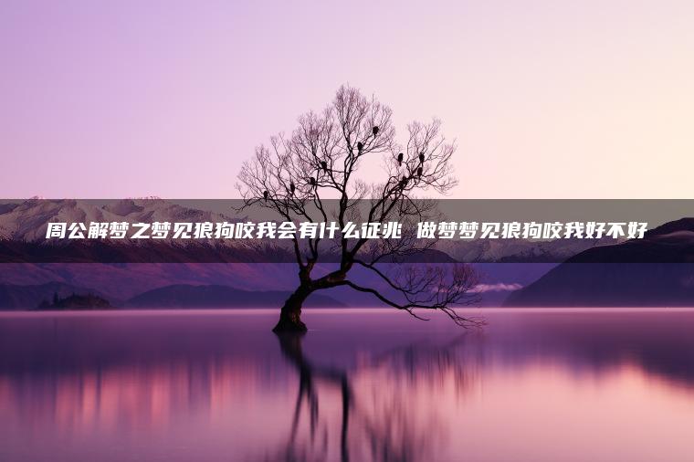 周公解梦之梦见狼狗咬我会有什么征兆 做梦梦见狼狗咬我好不好