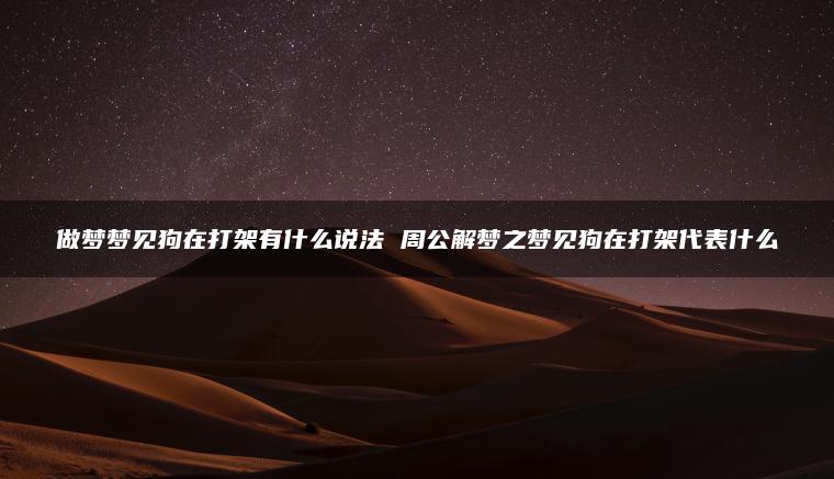 做梦梦见狗在打架有什么说法 周公解梦之梦见狗在打架代表什么