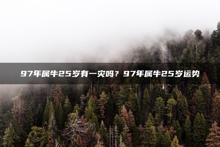 97年属牛25岁有一灾吗？97年属牛25岁运势