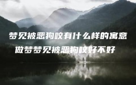 梦见被恶狗咬有什么样的寓意 做梦梦见被恶狗咬好不好