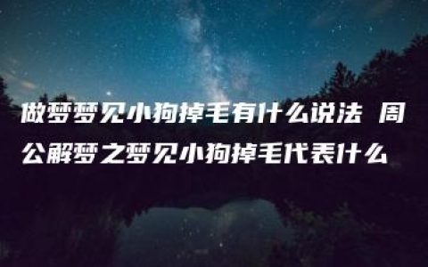 做梦梦见小狗掉毛有什么说法 周公解梦之梦见小狗掉毛代表什么