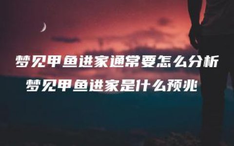 梦见甲鱼进家通常要怎么分析 梦见甲鱼进家是什么预兆