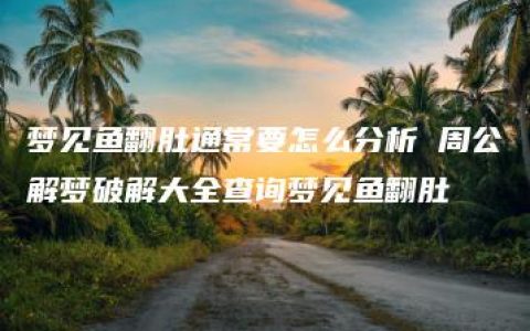 梦见鱼翻肚通常要怎么分析 周公解梦破解大全查询梦见鱼翻肚