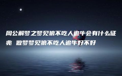 周公解梦之梦见狼不吃人追牛会有什么征兆 做梦梦见狼不吃人追牛好不好