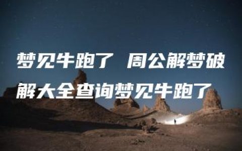 梦见牛跑了 周公解梦破解大全查询梦见牛跑了